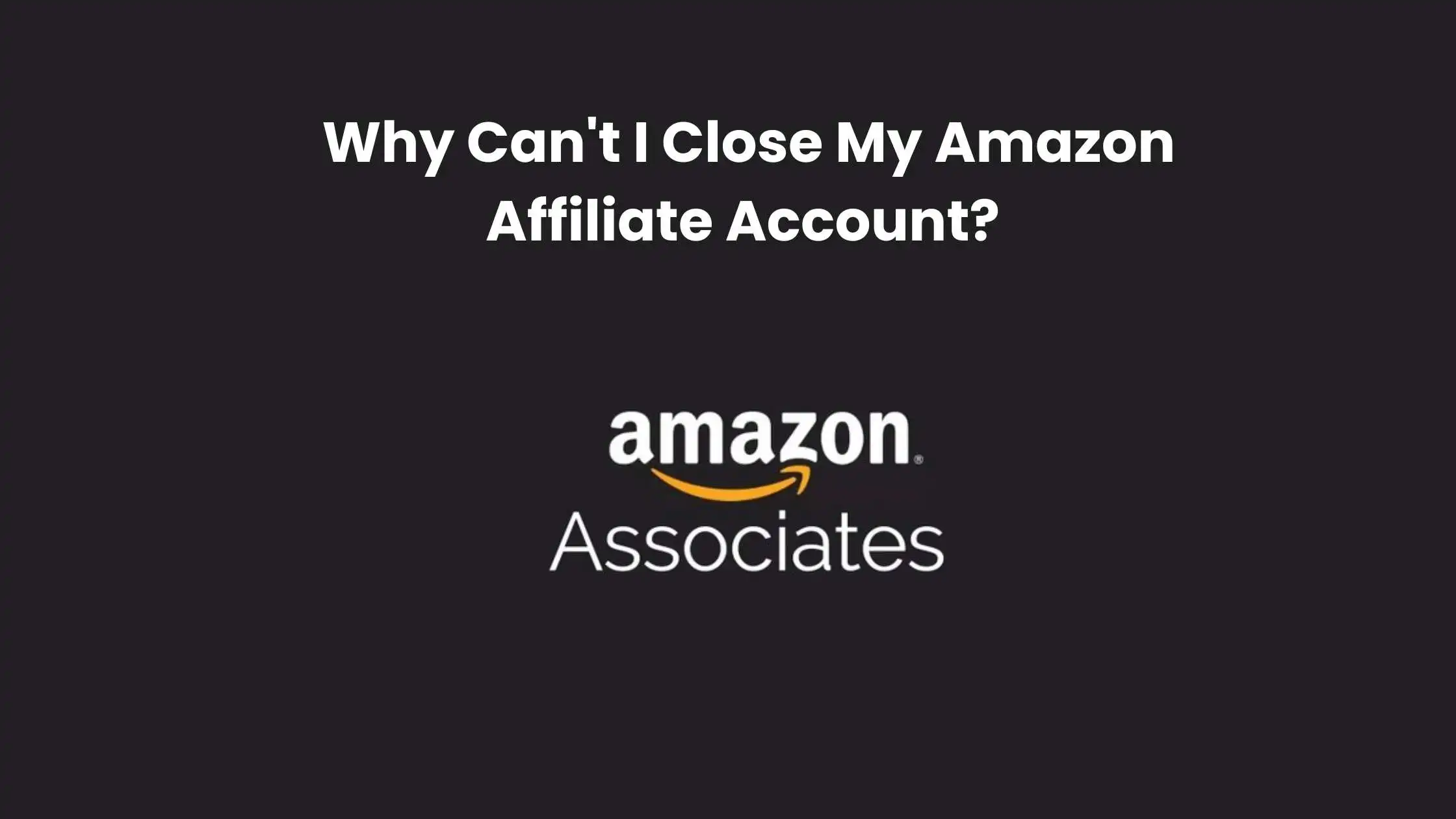Why Can't I Close My Amazon Affiliate Account? Unveiled